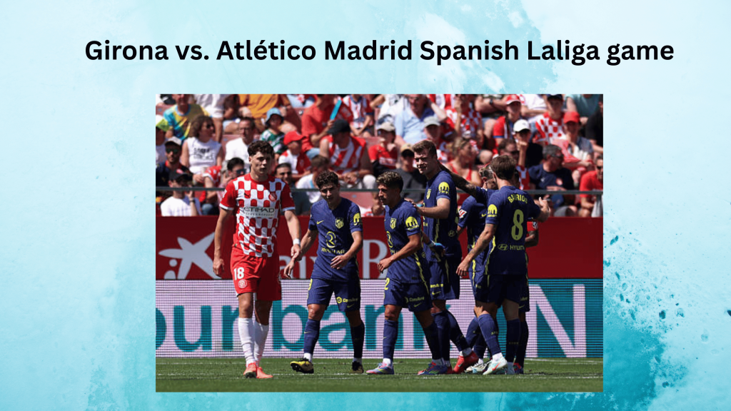 Girona vs. Atlético Madrid Spanish Laliga game